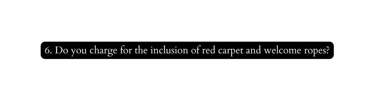 6 Do you charge for the inclusion of red carpet and welcome ropes