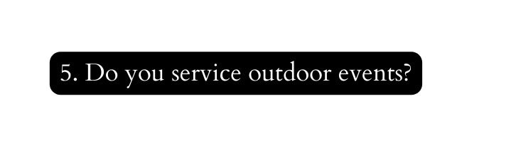 5 Do you service outdoor events